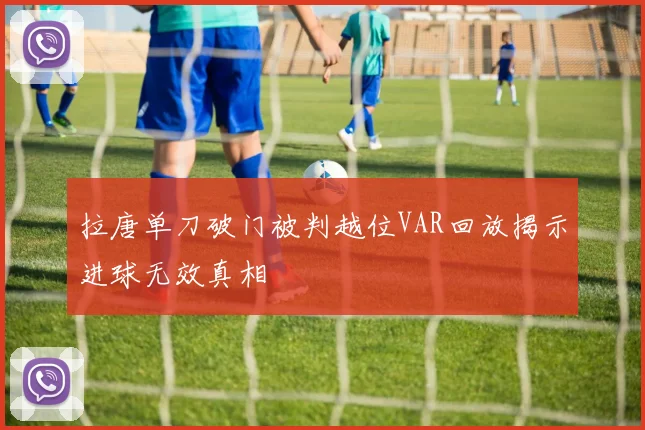 拉唐单刀破门被判越位VAR回放揭示进球无效真相