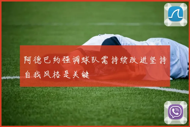 阿德巴约强调球队需持续改进坚持自我风格是关键
