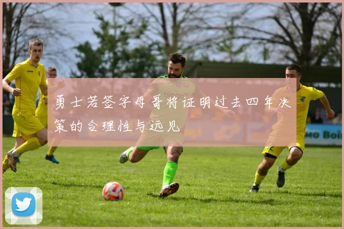 勇士若签字母哥将证明过去四年决策的合理性与远见