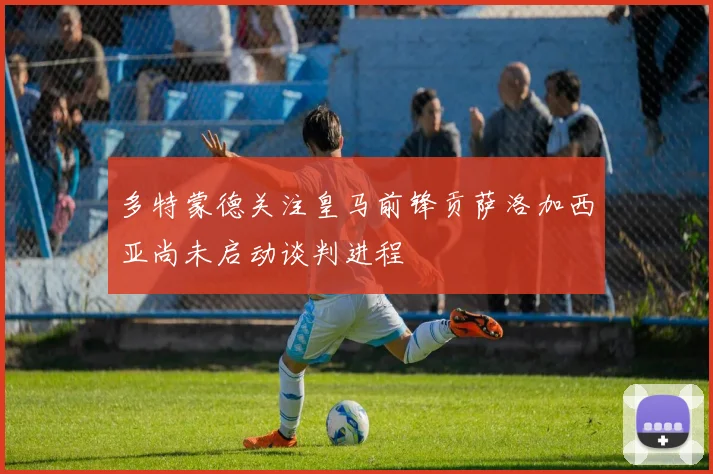 多特蒙德关注皇马前锋贡萨洛加西亚尚未启动谈判进程