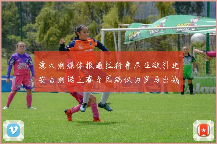 意大利媒体报道拉科鲁尼亚欲引进安吉利诺上赛季因病仅为罗马出战9场