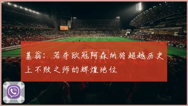 基翁：若夺欧冠阿森纳将超越历史上不败之师的辉煌地位