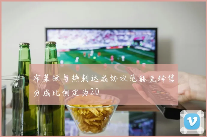 布莱顿与热刺达成协议范赫克转售分成比例定为20