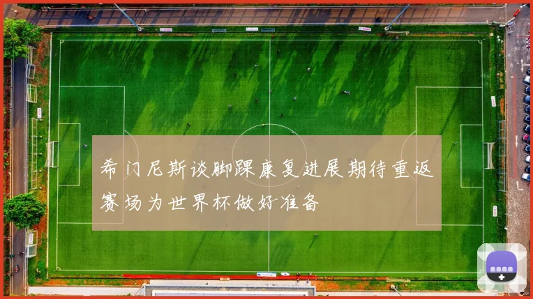 希门尼斯谈脚踝康复进展期待重返赛场为世界杯做好准备