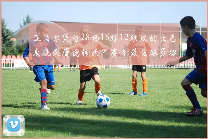 亚马尔凭借28场16球12助攻的出色表现荣膺德转西甲赛季最佳球员称号