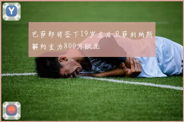 巴萨即将签下19岁左后卫萨利纳斯解约金为800万欧元