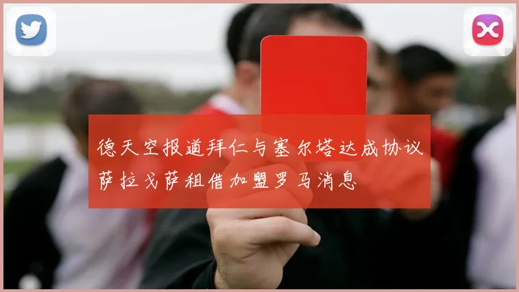 德天空报道拜仁与塞尔塔达成协议萨拉戈萨租借加盟罗马消息