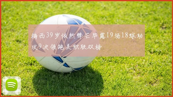 梅西39岁依然锋芒毕露19场18球助攻9次领跑美职联双榜
