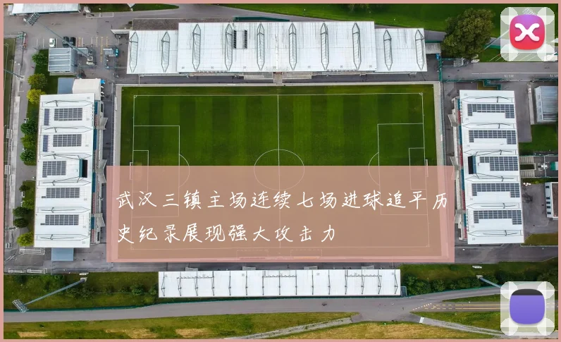 武汉三镇主场连续七场进球追平历史纪录展现强大攻击力