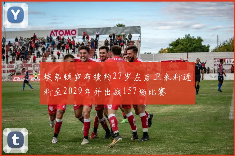 埃弗顿宣布续约27岁左后卫米科连科至2029年并出战157场比赛
