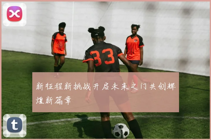 新征程新挑战开启未来之门共创辉煌新篇章