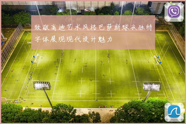 致敬高迪艺术风格巴萨新球衣独特字体展现现代设计魅力