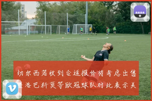 切尔西若收到合适报价将考虑出售查洛巴科莫等欧冠球队对此表示关注