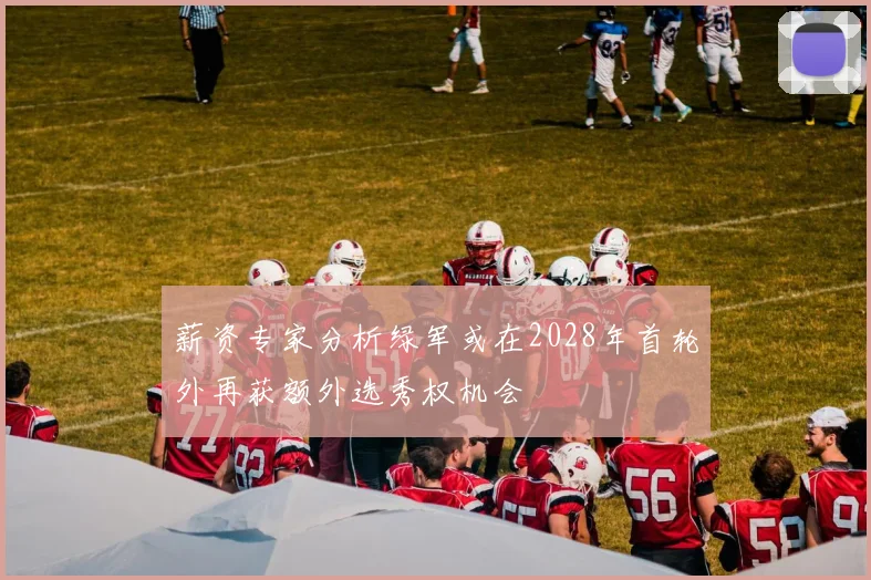薪资专家分析绿军或在2028年首轮外再获额外选秀权机会