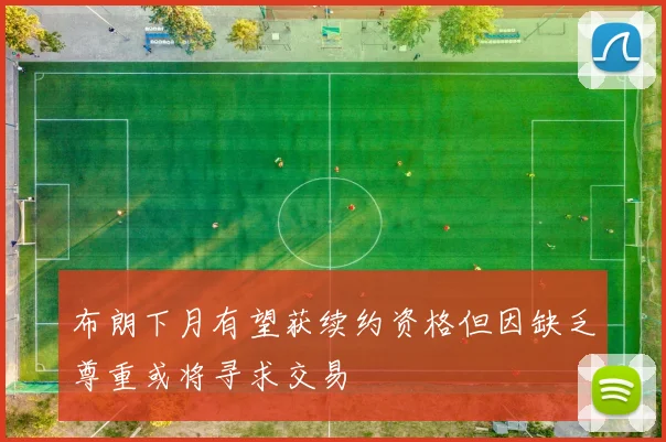 布朗下月有望获续约资格但因缺乏尊重或将寻求交易