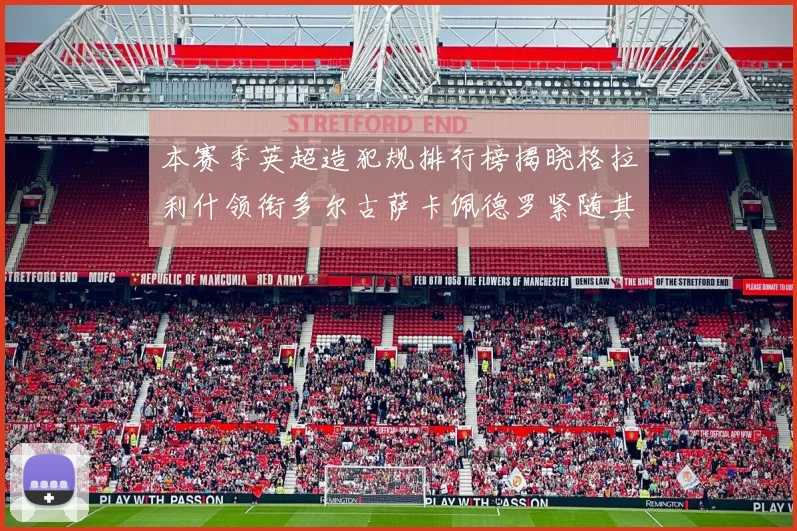 本赛季英超造犯规排行榜揭晓格拉利什领衔多尔古萨卡佩德罗紧随其后